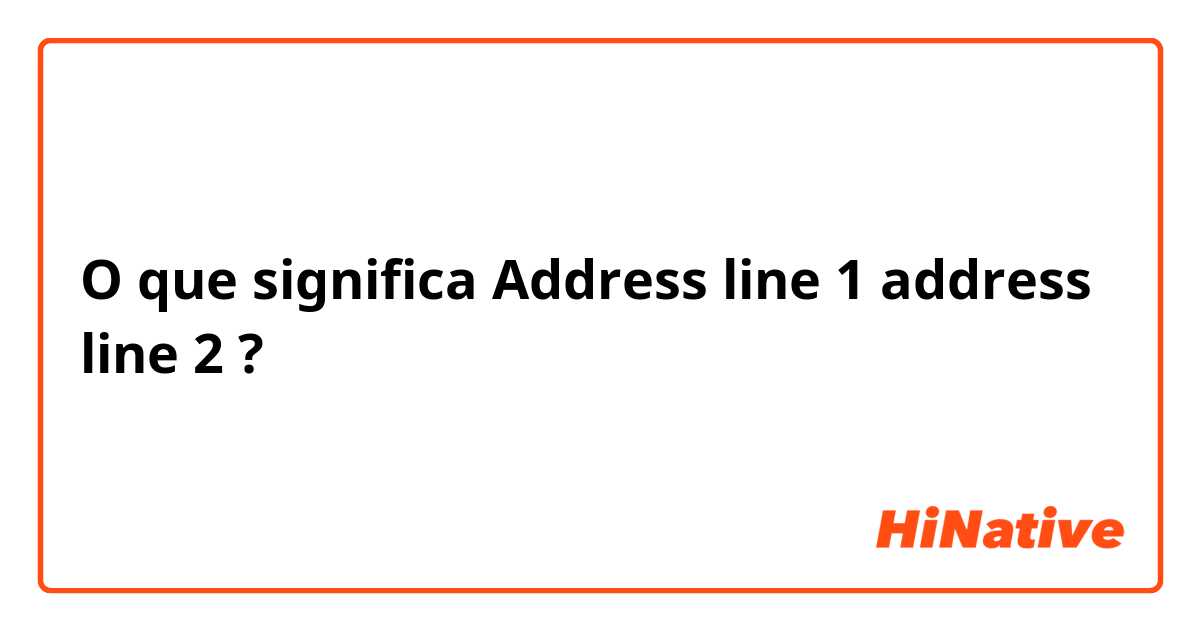O que significa Address line 1 address line 2?