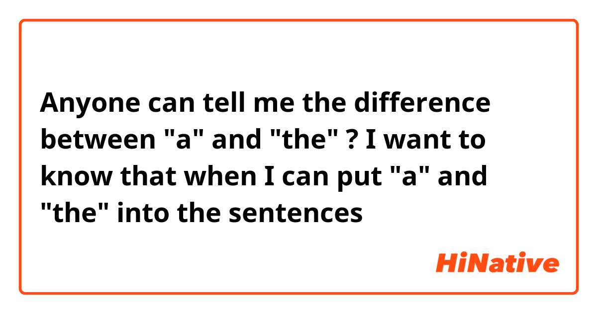 Anyone can tell me the difference between "a" and "the" ? I want to know that when I can put "a" and "the" into the sentences