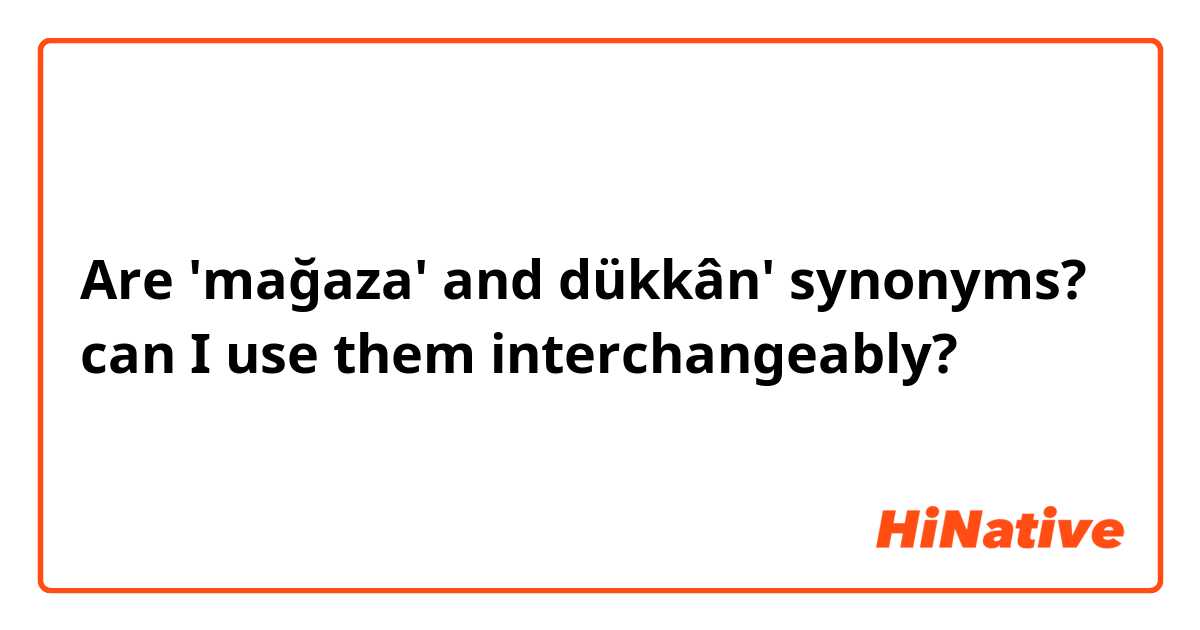 Are 'mağaza' and dükkân' synonyms?
can I use them interchangeably?