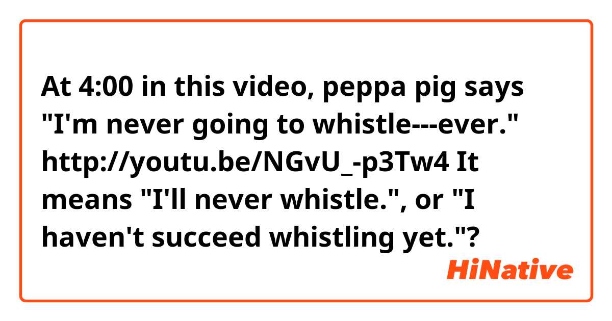 At 4:00 in this video, peppa pig says "I'm never going to whistle---ever."
http://youtu.be/NGvU_-p3Tw4

It means "I'll never whistle.", or "I haven't succeed whistling yet."?