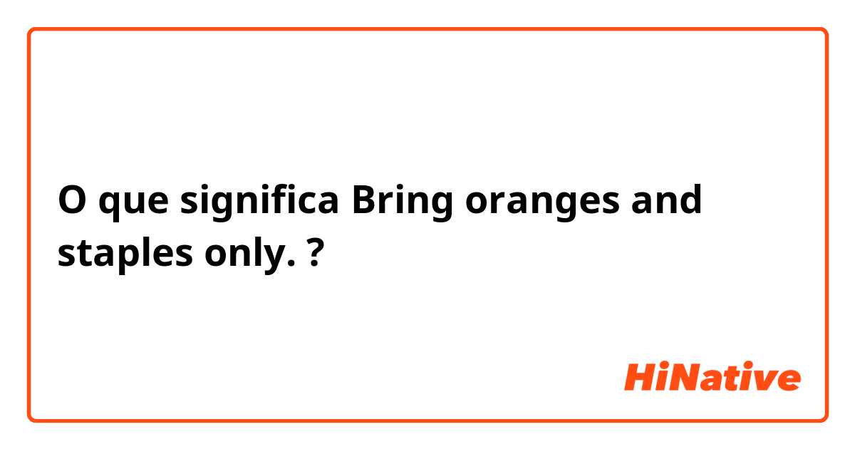 O que significa Bring oranges and staples only. ?