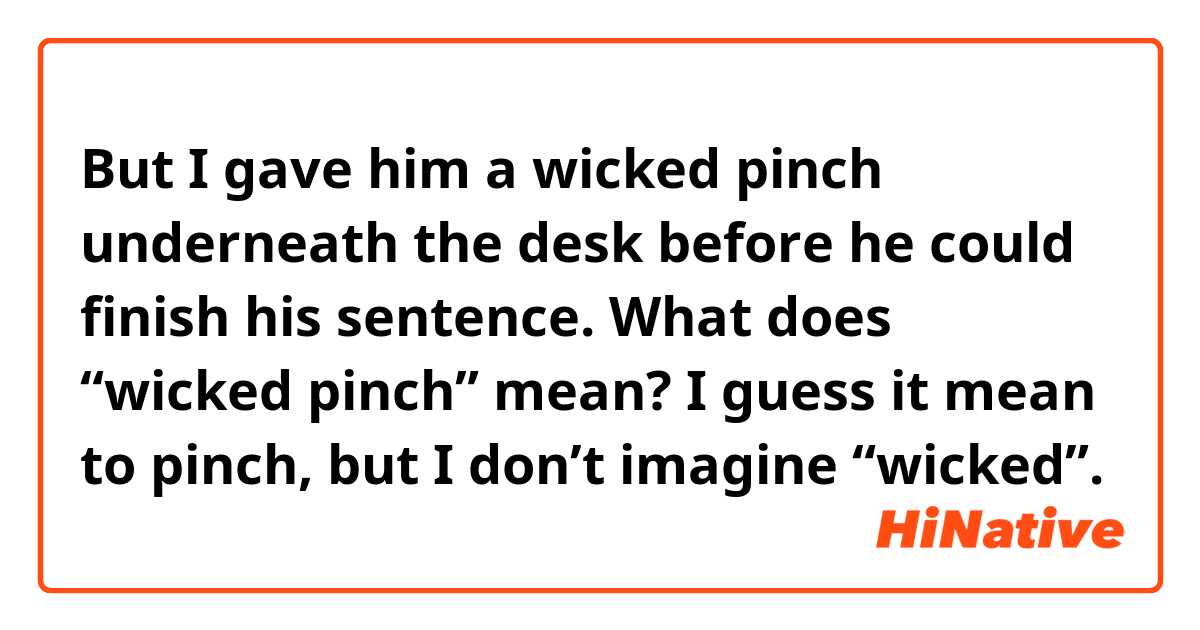 But I gave him a wicked pinch underneath the desk before he could finish his sentence.

What does “wicked pinch” mean?
I guess it mean to pinch, but I don’t imagine “wicked”.