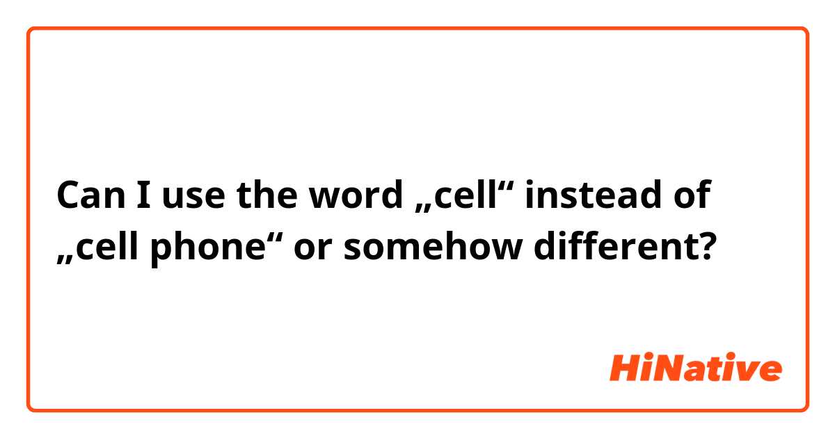Can I use the word „cell“ instead of „cell phone“ or somehow different?