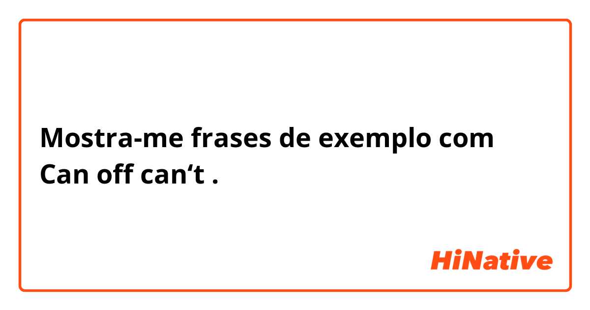 Mostra-me frases de exemplo com Can off can‘t.