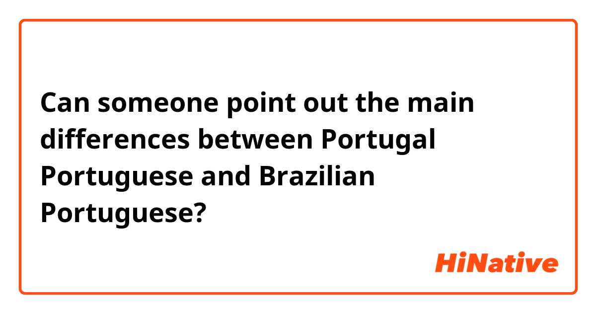 Can someone point out the main differences between Portugal Portuguese and Brazilian Portuguese?