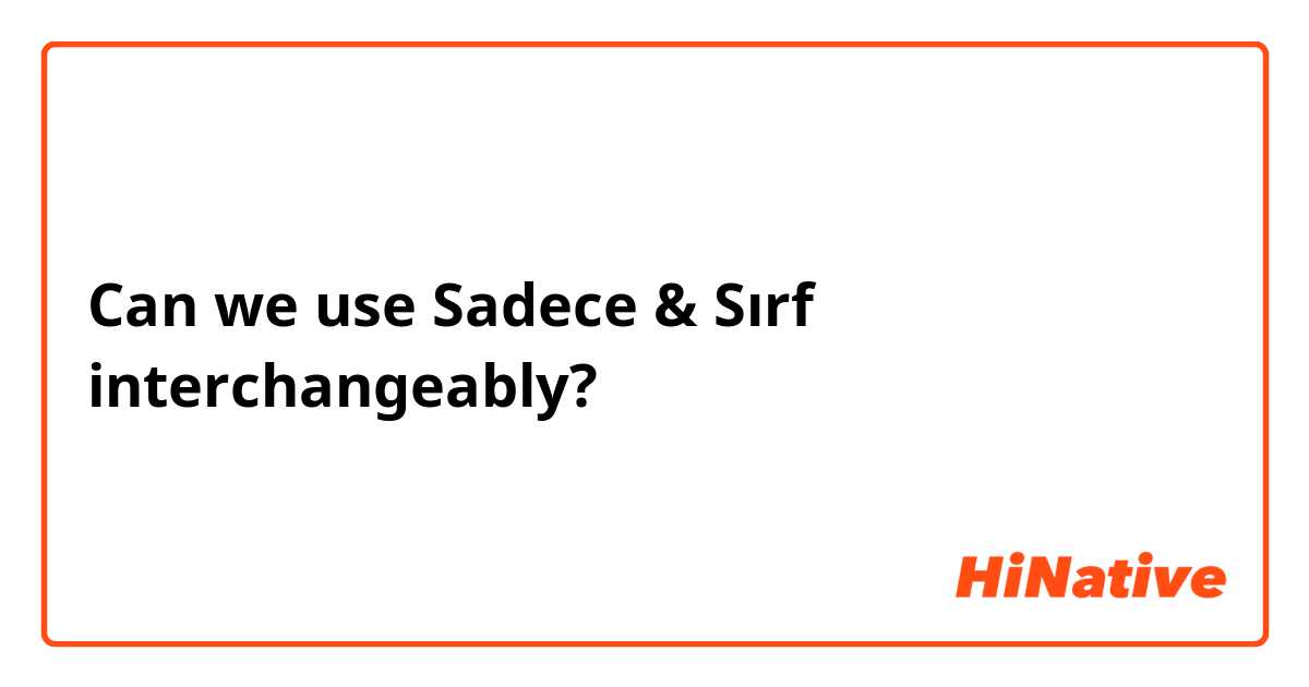 Can we use Sadece & Sırf interchangeably? 