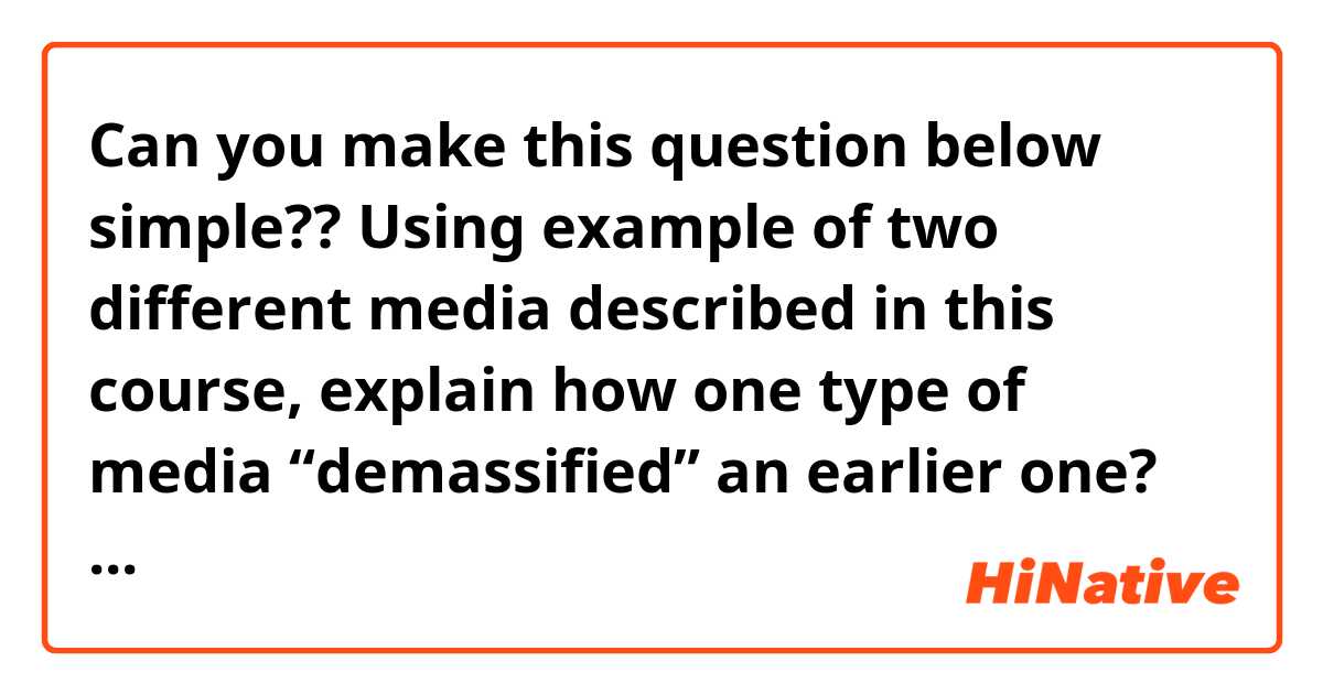 Can you make this question below simple?? 

Using example of two different media described in this course, explain how one type of media “demassified” an earlier one?


In this context, can “demassified” mean like “take the place of” ?