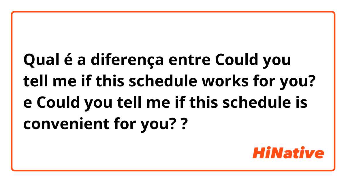 Qual é a diferença entre Could you tell me if this schedule works for you? e Could you tell me if this schedule is convenient for you? ?