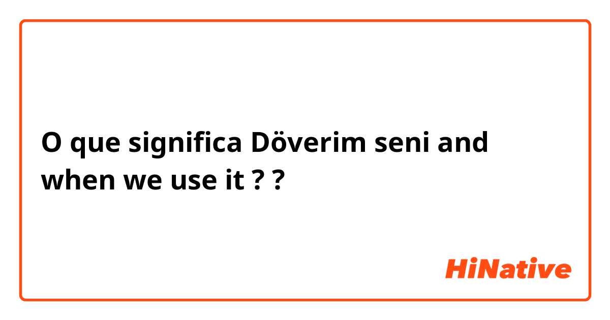 O que significa Döverim seni and when we use it ??