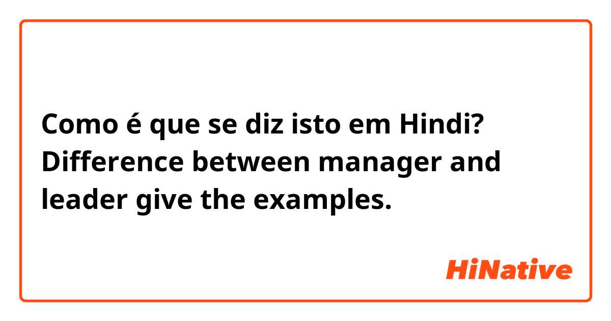 Como é que se diz isto em Hindi? Difference between manager and leader give the examples.