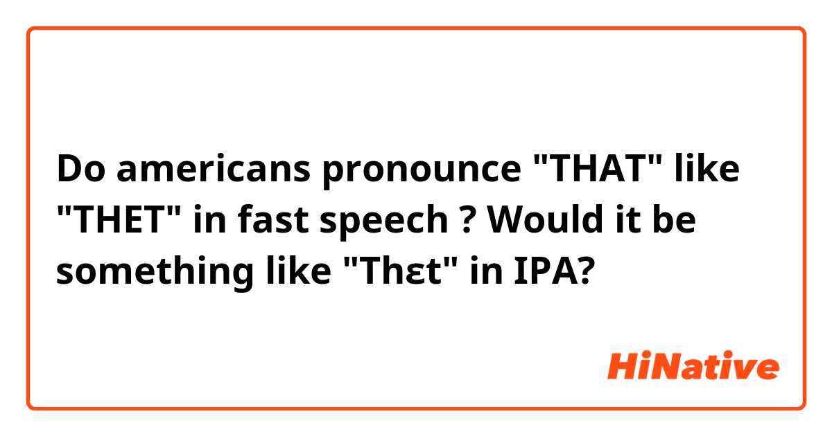Do americans pronounce "THAT" like "THET" in fast speech ? Would it be something like "Thɛt" in IPA?