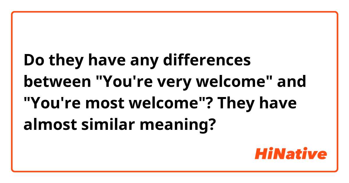 Do they have any differences between "You're very welcome" and "You're most welcome"?

They have almost similar meaning?