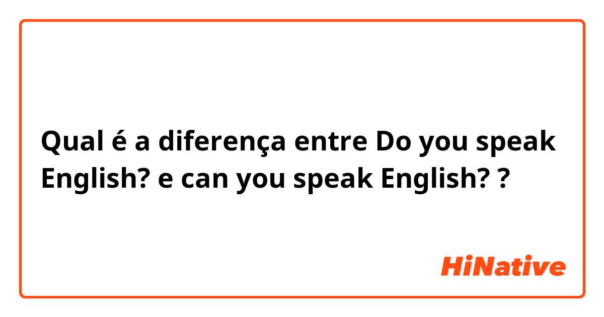 Qual é a diferença entre Do you speak English? e can you speak English? ?