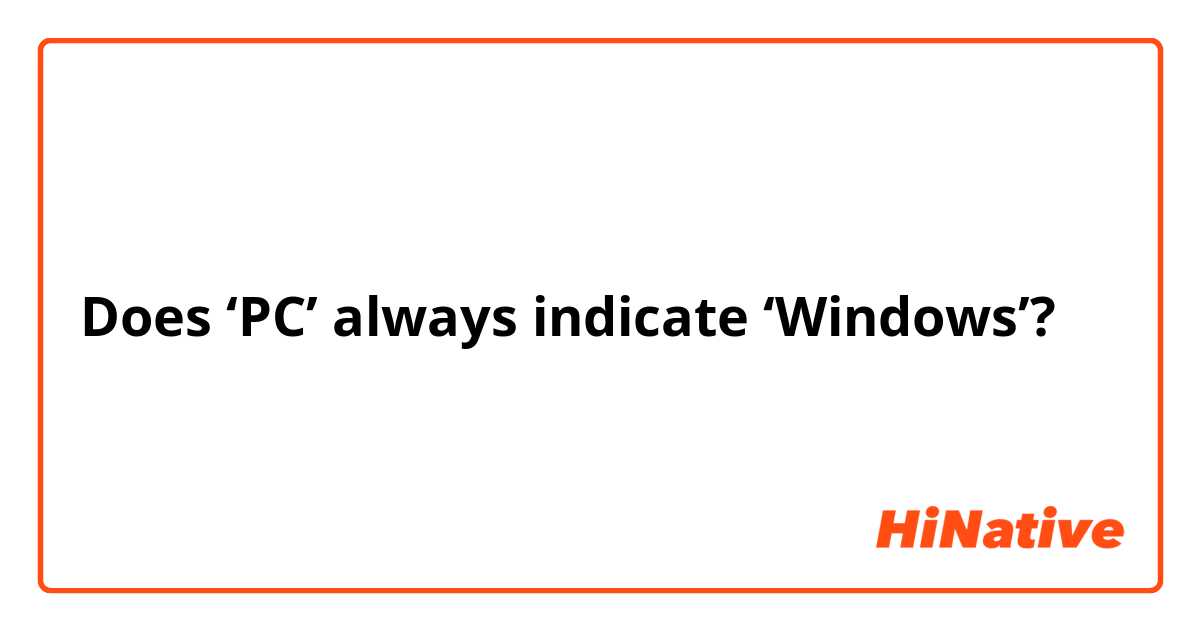 Does ‘PC’ always indicate ‘Windows’?
