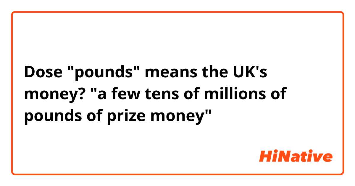 Dose "pounds" means the UK's money?

"a few tens of millions of pounds of prize money"