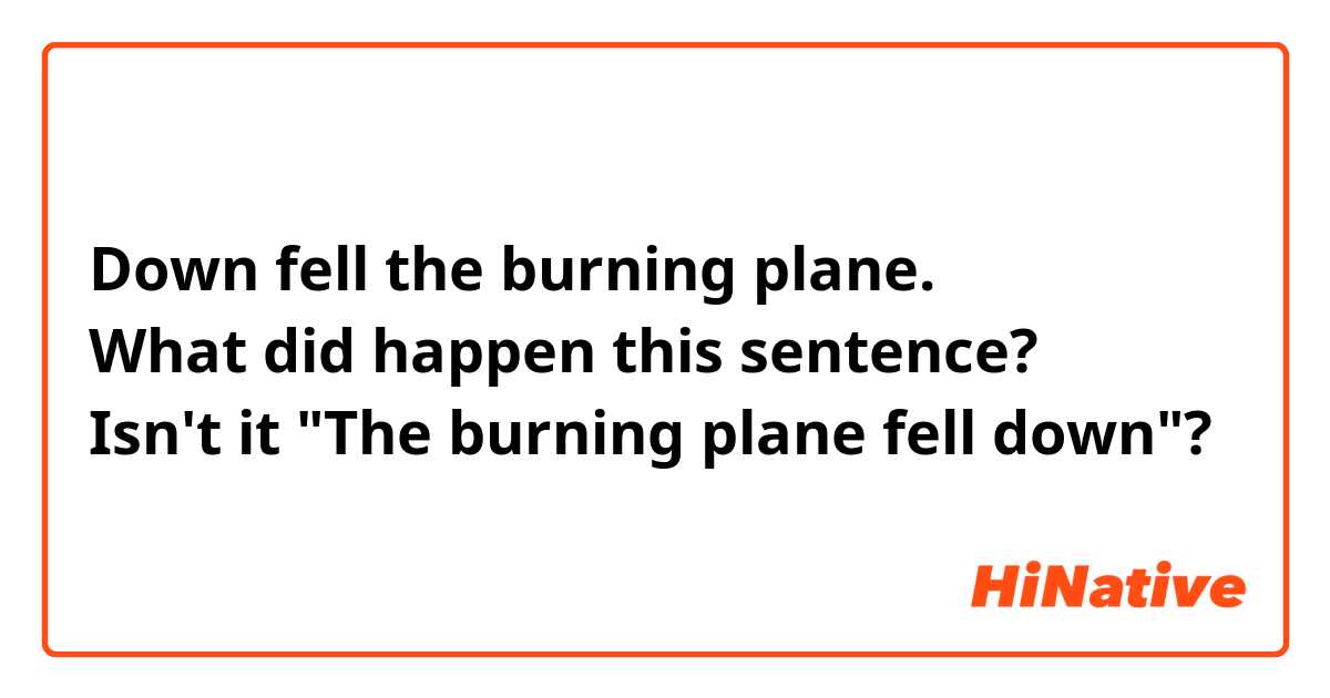 Down fell the burning plane.
What did happen this sentence?
Isn't it "The burning plane fell down"?