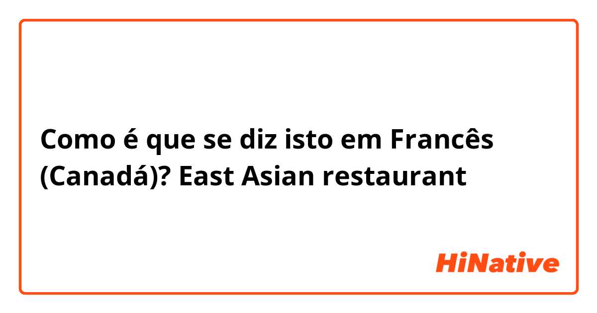 Como é que se diz isto em Francês (Canadá)? East Asian restaurant