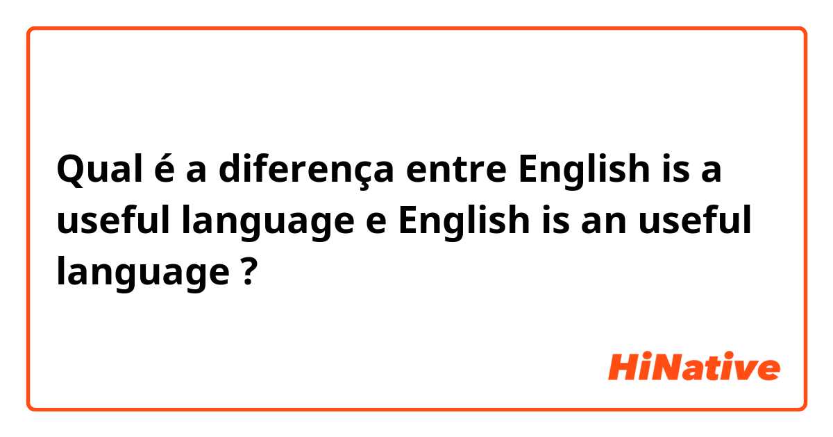 Qual é a diferença entre English is a useful language e English is an useful language ?