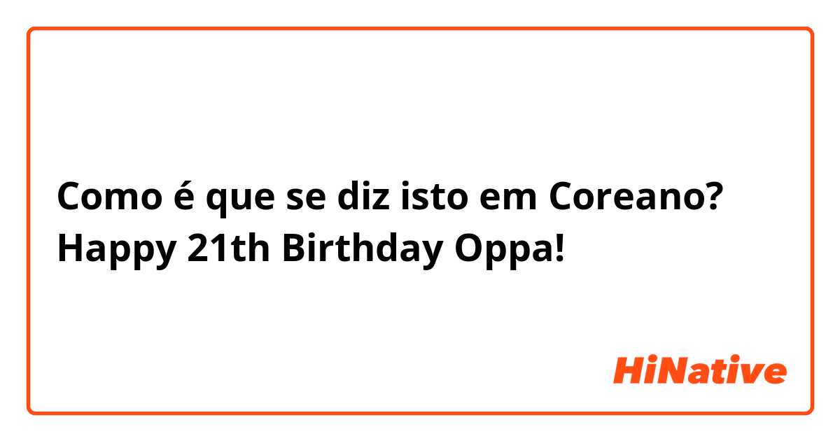 Como é que se diz isto em Coreano? Happy 21th Birthday Oppa!