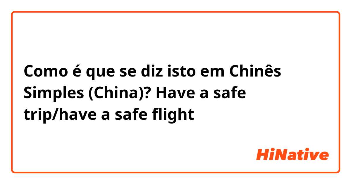 Como é que se diz isto em Chinês Simples (China)? Have a safe trip/have a safe flight
