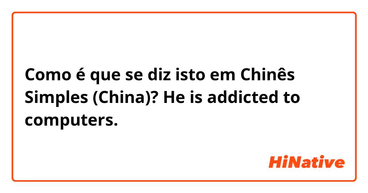 Como é que se diz isto em Chinês Simples (China)? He is addicted to computers. 