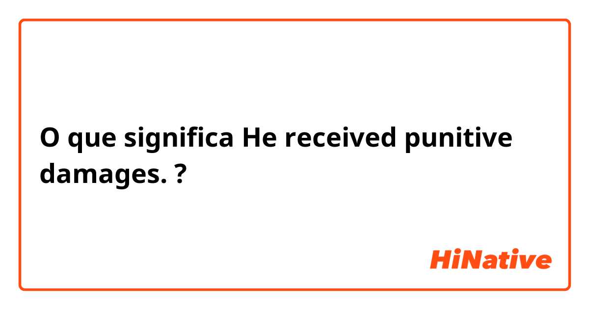 O que significa He received punitive damages.?