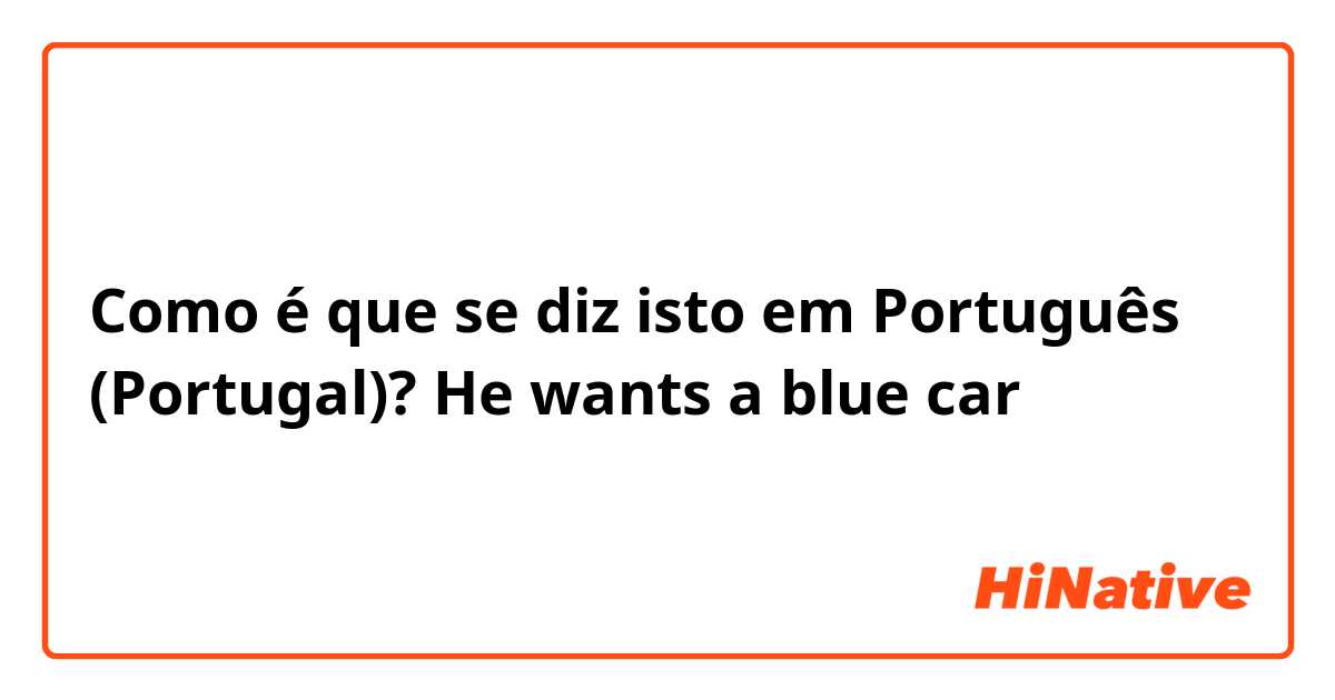 Como é que se diz isto em Português (Portugal)? He wants a blue car