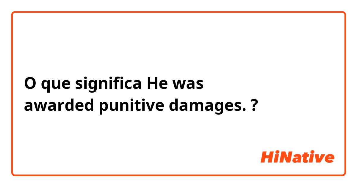 O que significa He was awarded punitive damages.?