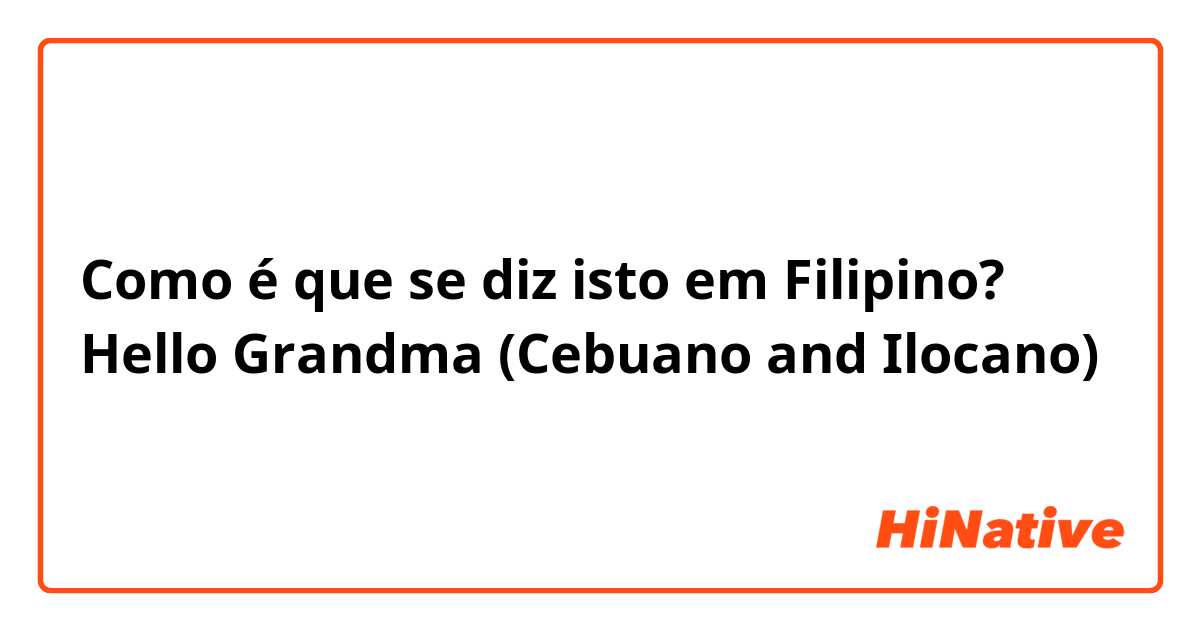 Como é que se diz isto em Filipino? Hello Grandma (Cebuano and Ilocano)