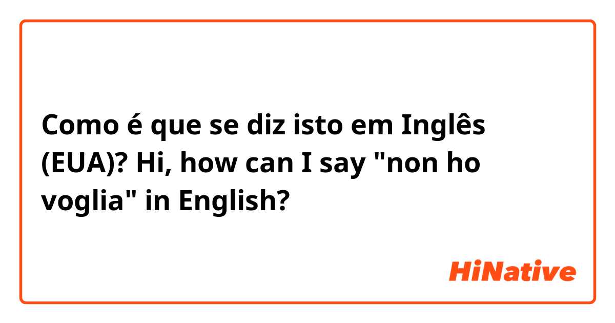 Como é que se diz isto em Inglês (EUA)? Hi, how can I say "non ho voglia" in English? 