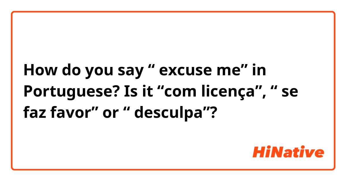 How do you say “ excuse me” in Portuguese? Is it “com licença”, “ se faz favor” or “ desculpa”?