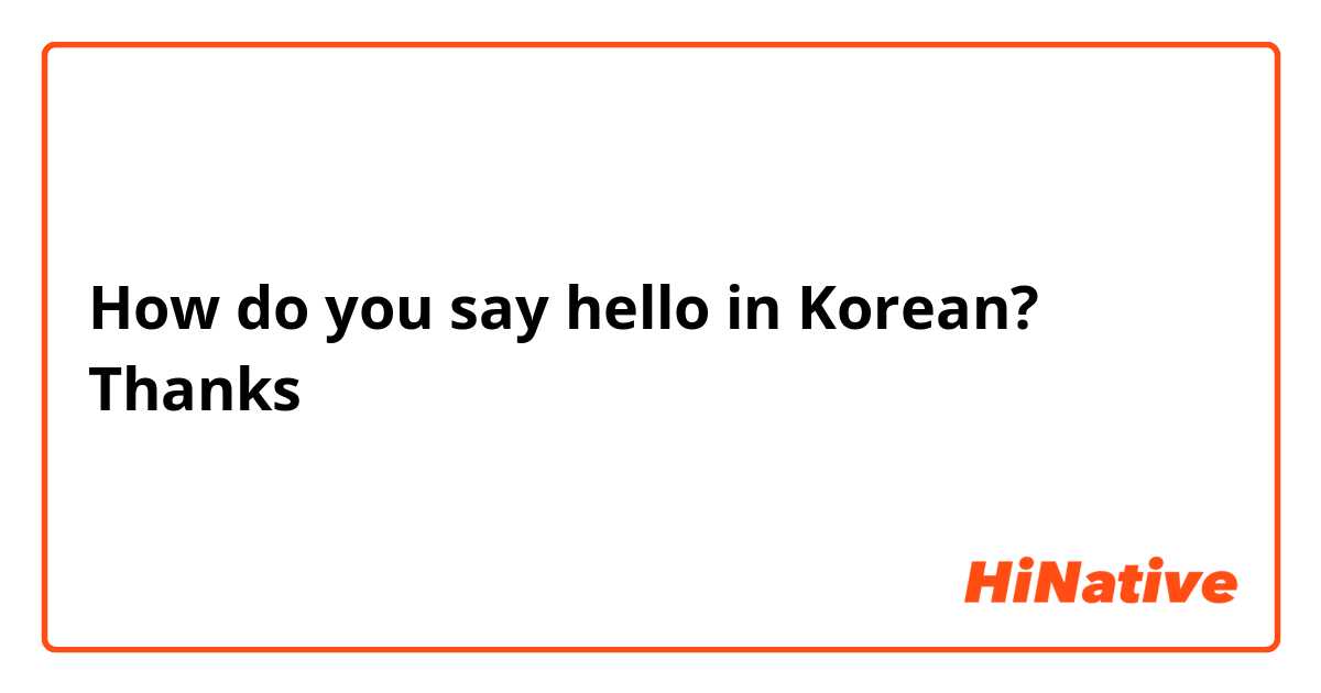 How do you say hello in Korean? Thanks
