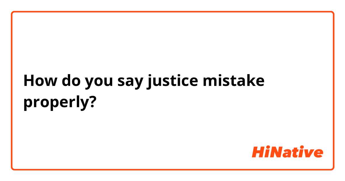 How do you say justice mistake properly?