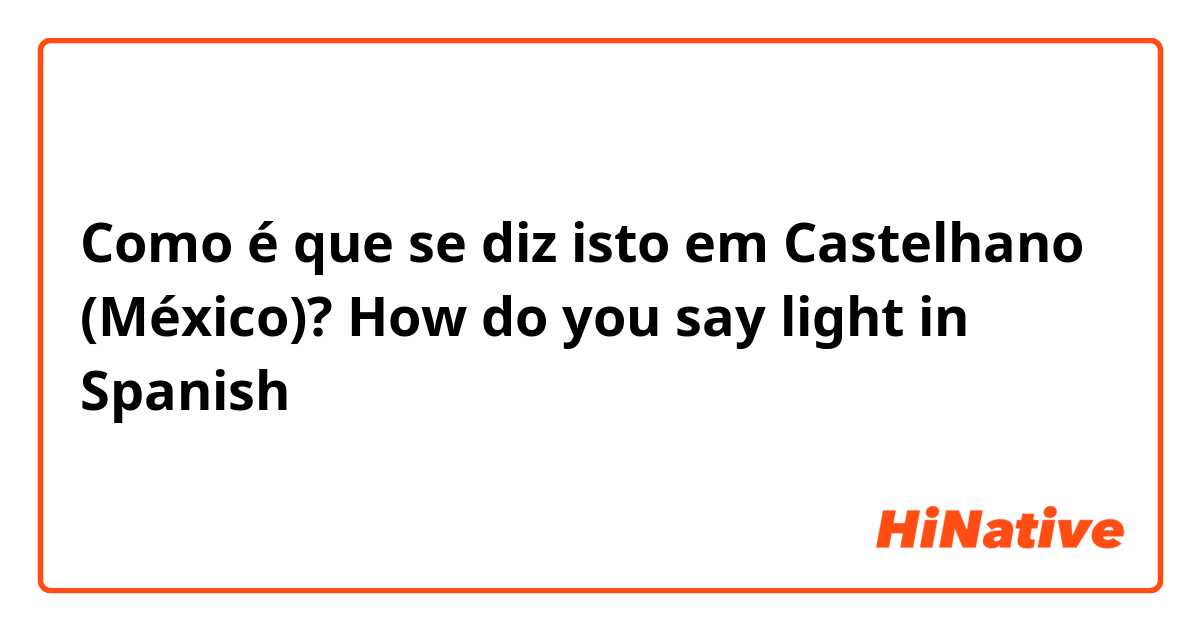 Como é que se diz isto em Castelhano (México)? How do you say light in Spanish 