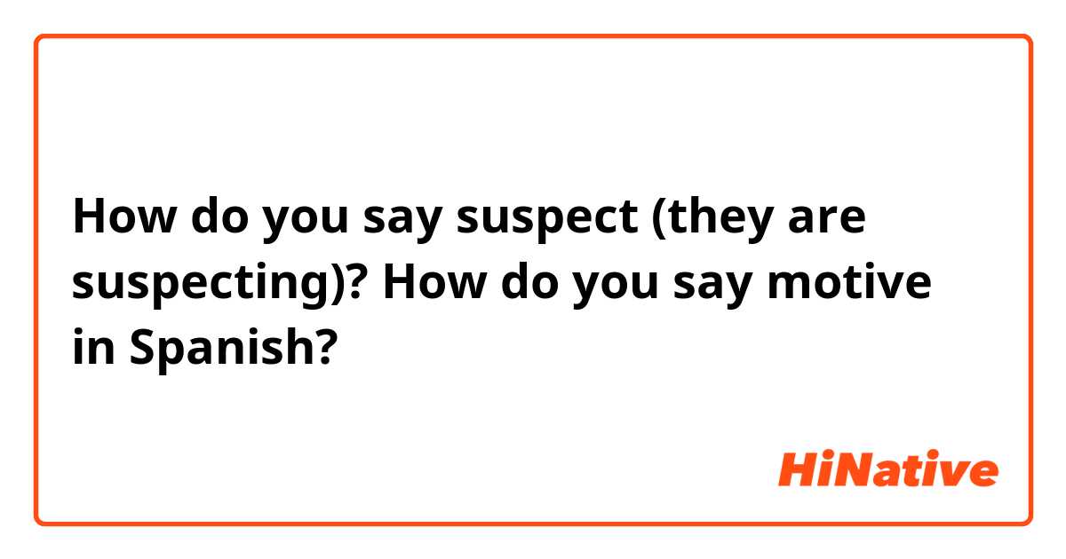 How do you say suspect (they are suspecting)? 
How do you say motive in Spanish?