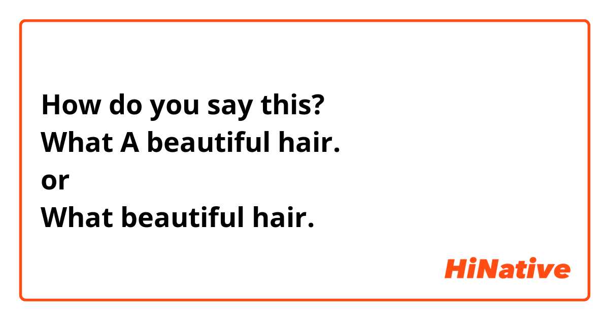 How do you say this?
What A beautiful hair.
or 
What beautiful hair.