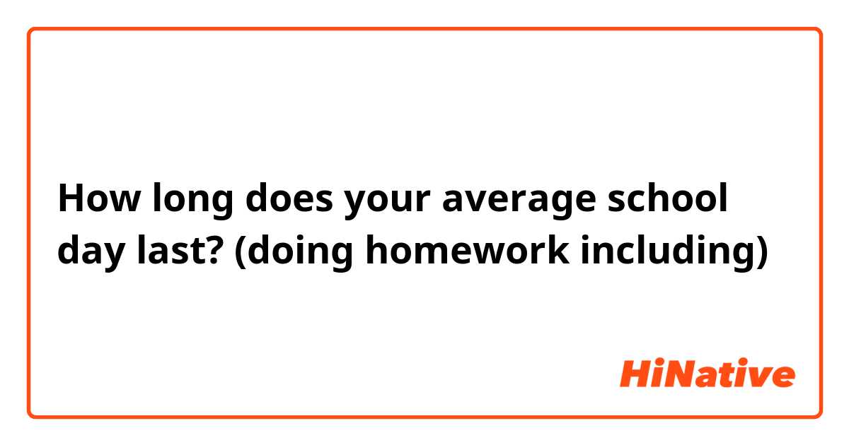 How long does your average school day last? 📚🕐 
(doing homework including)