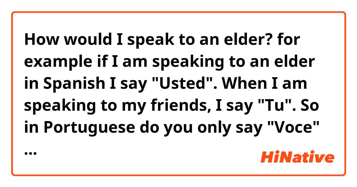 How would I speak to an elder? for example if I am speaking to an elder in Spanish I say "Usted".  When I am speaking to my friends, I say "Tu".  So in Portuguese do you only say "Voce" or another word? 