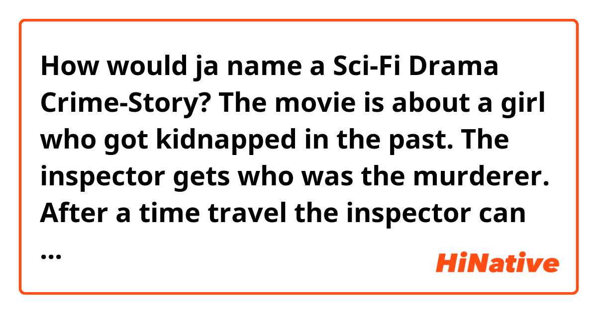 How would ja name a Sci-Fi Drama Crime-Story? The movie is about a girl who got kidnapped in the past. The inspector gets who was the murderer. After a time travel the inspector can kill the murderer before killing the girl, but because of killing his own grandfather he disappears. We need a nice, modern and catching name :D