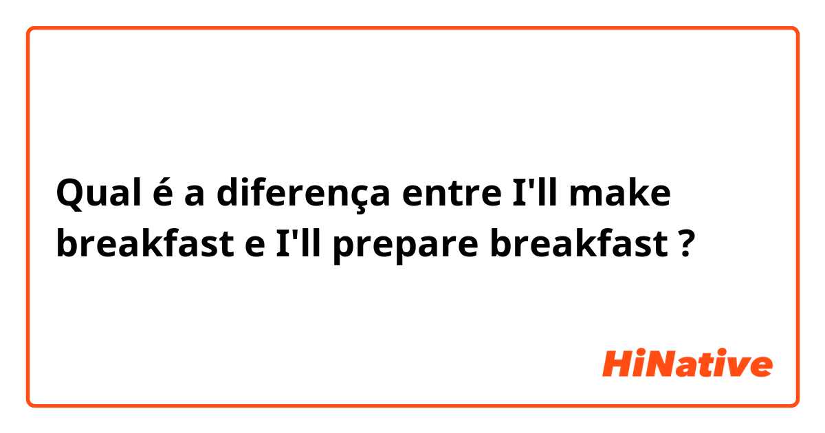 Qual é a diferença entre I'll make breakfast e I'll prepare breakfast ?