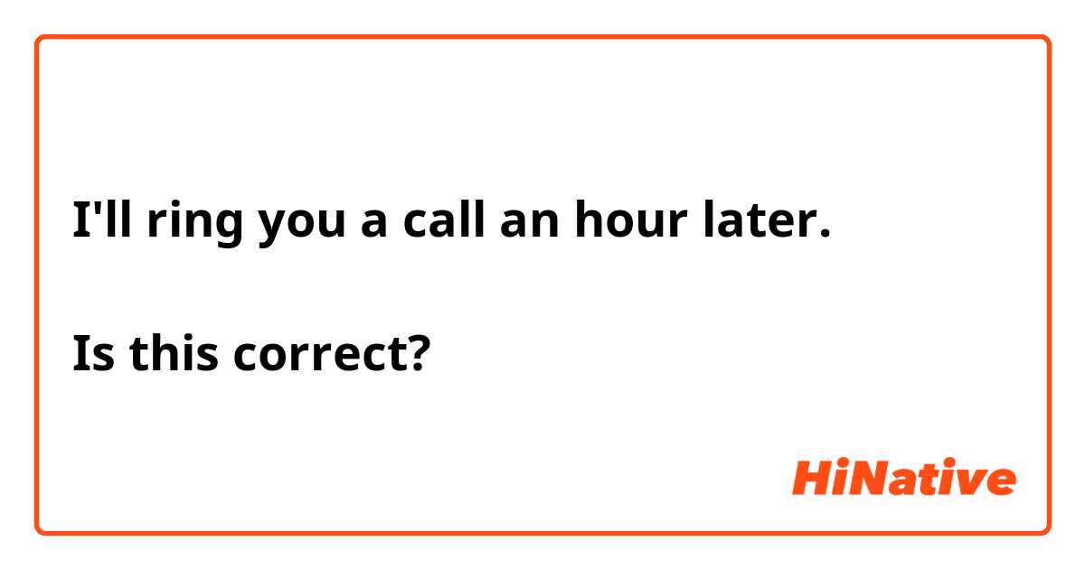 I'll ring you a call an hour later.

Is this correct?