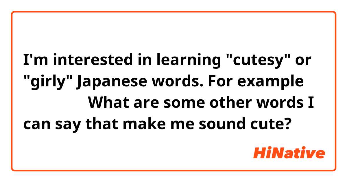 I'm interested in learning "cutesy" or "girly" Japanese words. For example 「プンプン」。What are some other words I can say that make me sound cute?