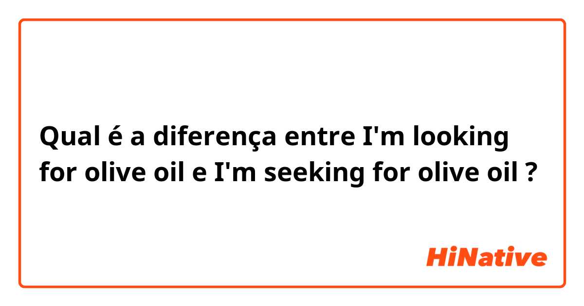 Qual é a diferença entre  I'm looking for olive oil  e  I'm seeking for olive oil  ?