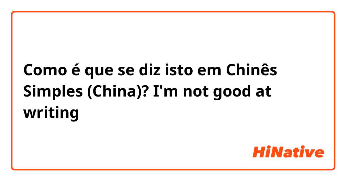 Como é que se diz isto em Chinês Simples (China)? I'm not good at writing 