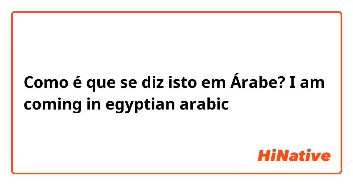 Como é que se diz isto em Árabe? I am coming in egyptian arabic