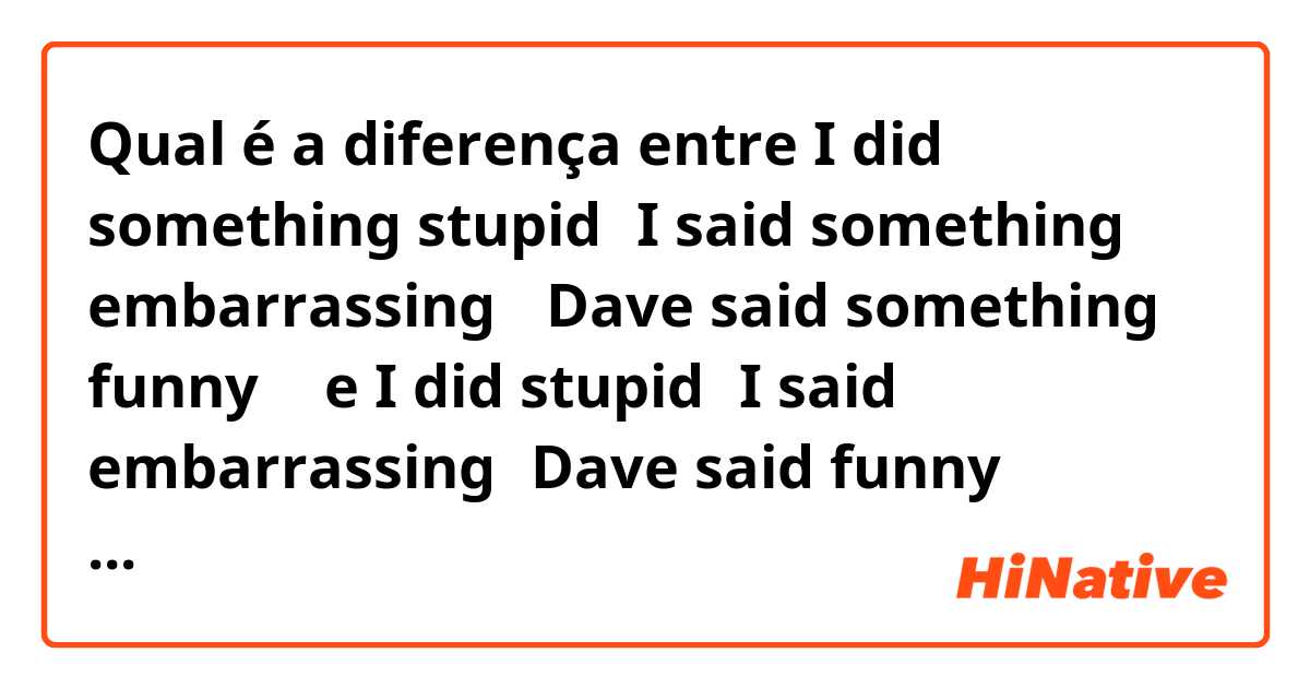Qual é a diferença entre  I did something stupid。I said something embarrassing 。Dave said something funny 。 e  I did stupid。I said  embarrassing。Dave said  funny   Somethingをつけた場合とつけない場合 ?
