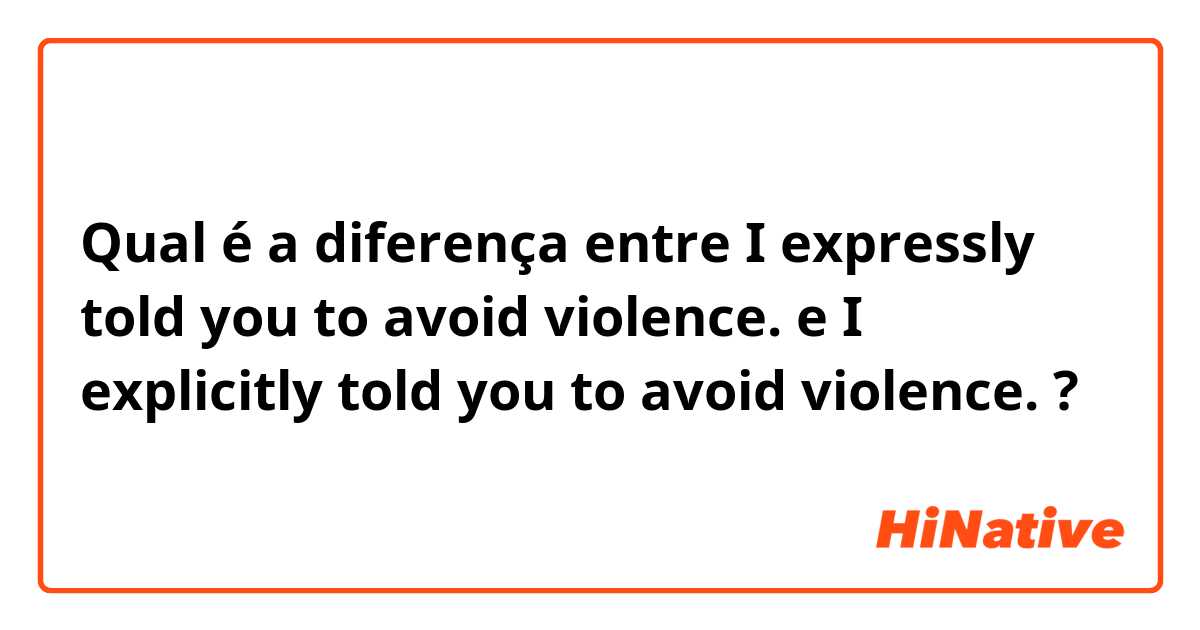 Qual é a diferença entre I expressly told you to avoid violence. e I explicitly told you to avoid violence. ?