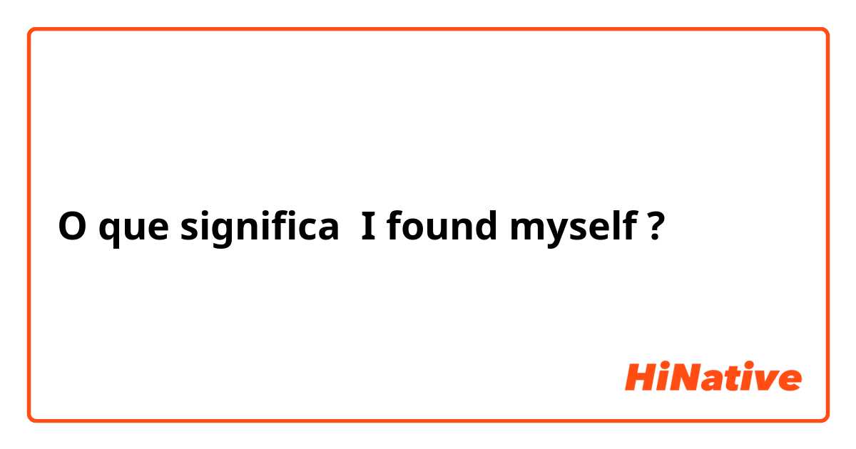 O que significa I found myself ?