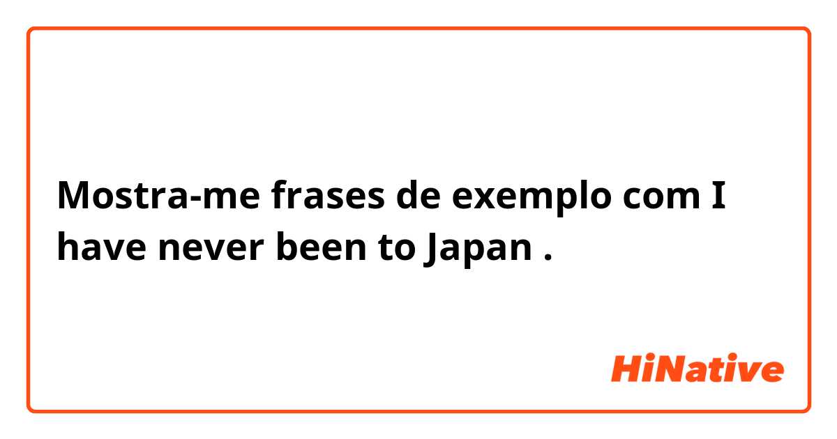 Mostra-me frases de exemplo com I have never been to Japan.