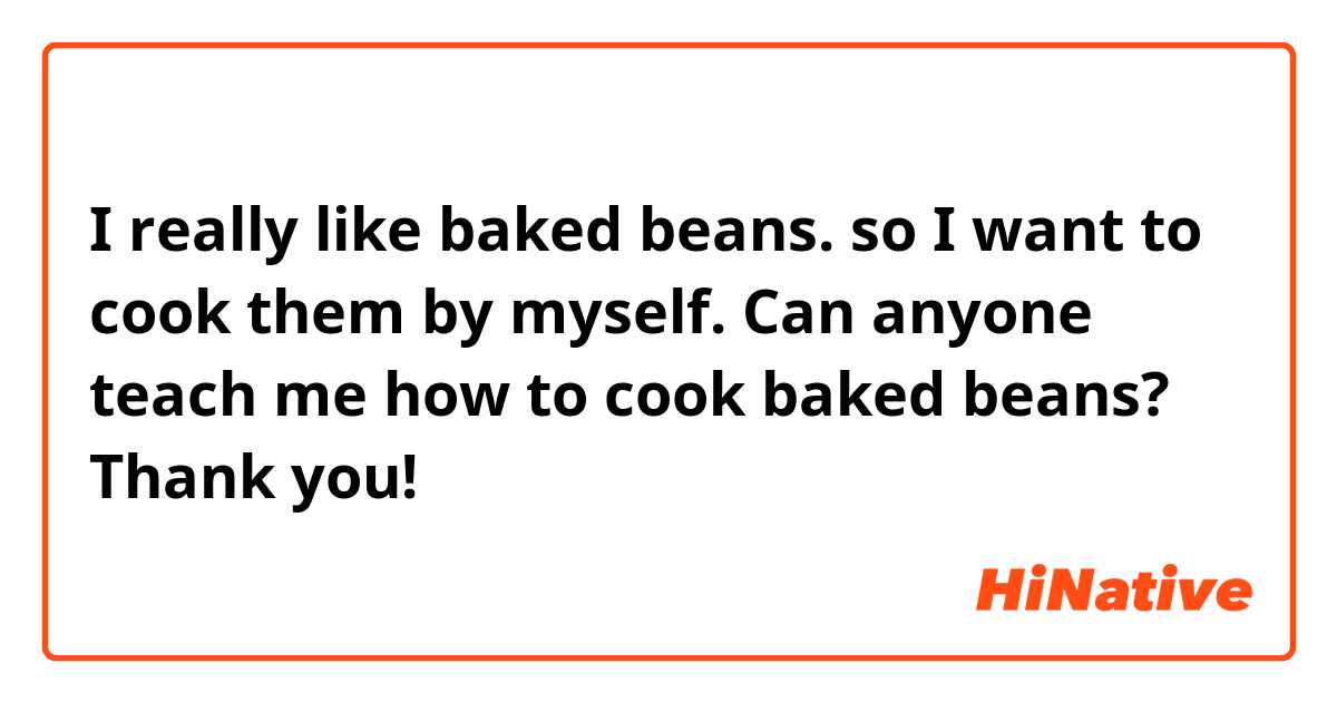I really like baked beans. so I want to cook them by myself. Can anyone teach me how to cook baked beans? Thank you!